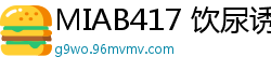 MIAB417 饮尿诱惑！调皮J系辣妹唾液汗液体液狂泼，甜蜜调教圣水后宫学园极限体验伦理三级